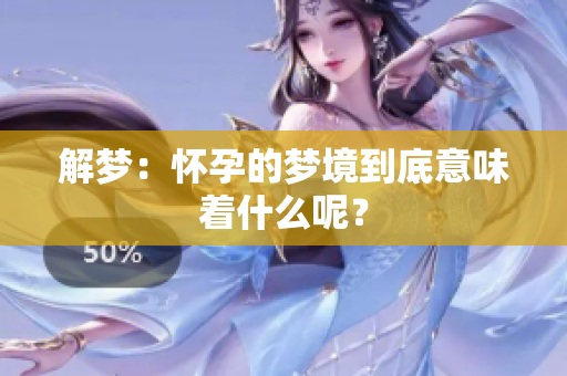 解梦：怀孕的梦境到底意味着什么呢？