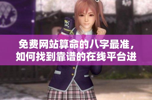 免费网站算命的八字最准，如何找到靠谱的在线平台进行分析