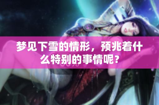 梦见下雪的情形，预兆着什么特别的事情呢？