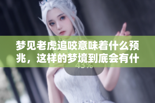 梦见老虎追咬意味着什么预兆，这样的梦境到底会有什么样的解读呢