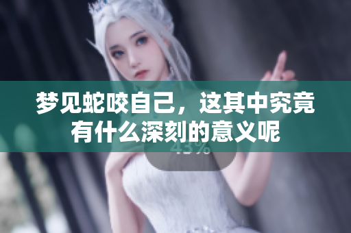 梦见蛇咬自己，这其中究竟有什么深刻的意义呢