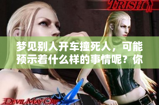 梦见别人开车撞死人，可能预示着什么样的事情呢？你了解这些吗？