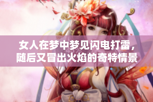 女人在梦中梦见闪电打雷，随后又冒出火焰的奇特情景
