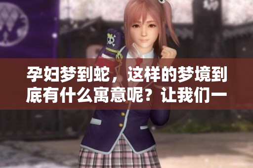 孕妇梦到蛇，这样的梦境到底有什么寓意呢？让我们一起来探讨一下。