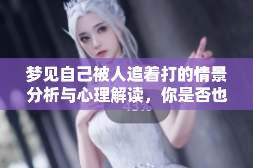 梦见自己被人追着打的情景分析与心理解读，你是否也曾有过这样的经历呢