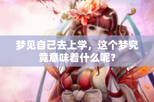 梦见自己去上学，这个梦究竟意味着什么呢？