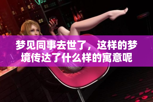 梦见同事去世了，这样的梦境传达了什么样的寓意呢