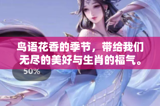 鸟语花香的季节，带给我们无尽的美好与生肖的福气。