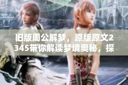 旧版周公解梦，原版原文2345带你解读梦境奥秘，探索其中的深意