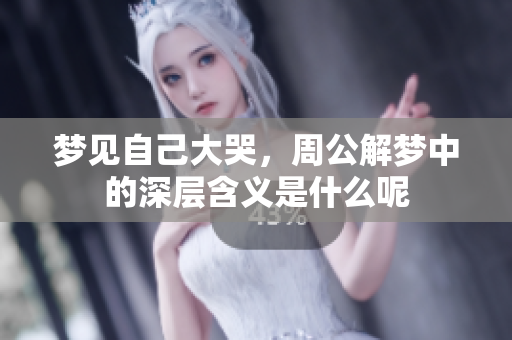 梦见自己大哭，周公解梦中的深层含义是什么呢