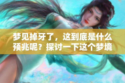 梦见掉牙了，这到底是什么预兆呢？探讨一下这个梦境的含义。