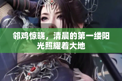 邻鸡惊晓，清晨的第一缕阳光照耀着大地