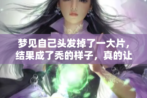 梦见自己头发掉了一大片，结果成了秃的样子，真的让人很担心