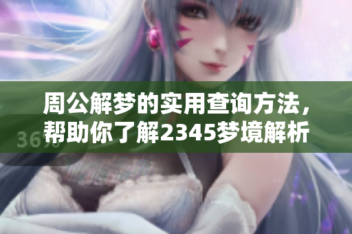 周公解梦的实用查询方法，帮助你了解2345梦境解析的奥秘