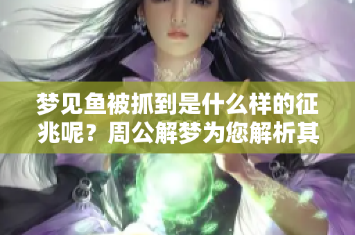 梦见鱼被抓到是什么样的征兆呢？周公解梦为您解析其中的奥秘