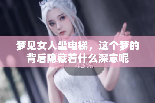 梦见女人坐电梯，这个梦的背后隐藏着什么深意呢