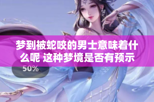梦到被蛇咬的男士意味着什么呢 这种梦境是否有预示作用呢