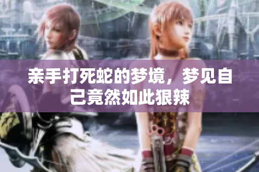 亲手打死蛇的梦境，梦见自己竟然如此狠辣
