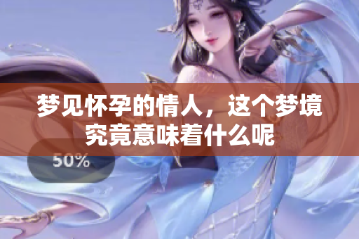 梦见怀孕的情人，这个梦境究竟意味着什么呢