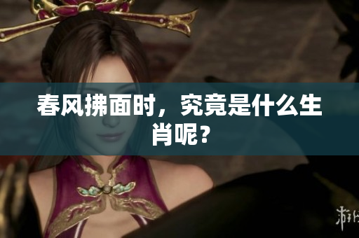 春风拂面时，究竟是什么生肖呢？