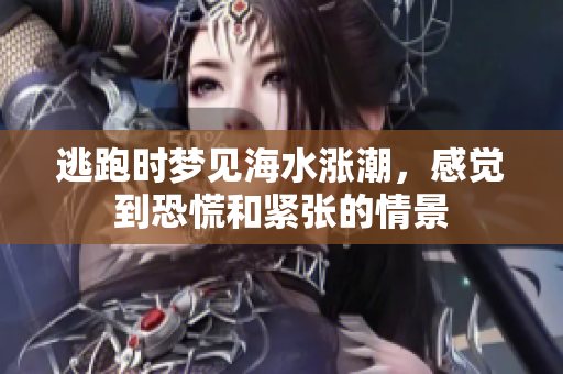 逃跑时梦见海水涨潮，感觉到恐慌和紧张的情景
