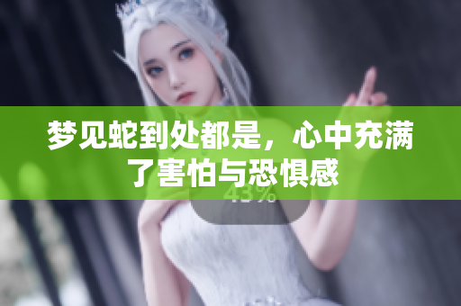 梦见蛇到处都是，心中充满了害怕与恐惧感