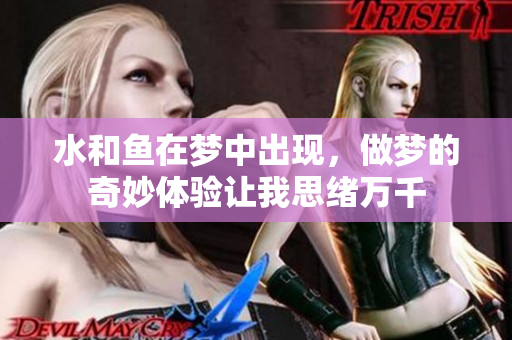 水和鱼在梦中出现，做梦的奇妙体验让我思绪万千