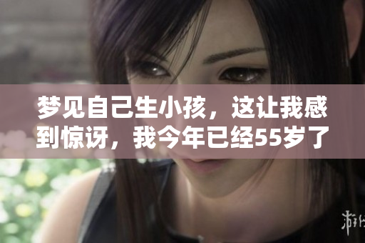 梦见自己生小孩，这让我感到惊讶，我今年已经55岁了