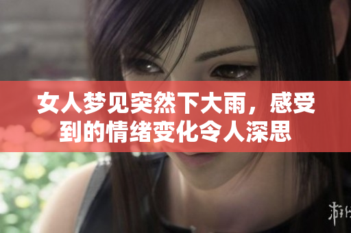 女人梦见突然下大雨，感受到的情绪变化令人深思
