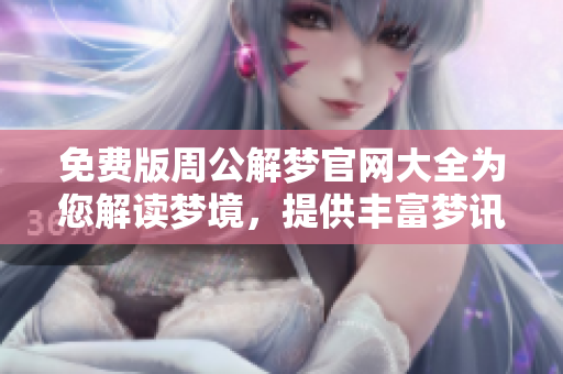 免费版周公解梦官网大全为您解读梦境，提供丰富梦讯和专业分析