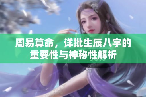 周易算命，详批生辰八字的重要性与神秘性解析