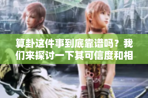 算卦这件事到底靠谱吗？我们来探讨一下其可信度和相关性。