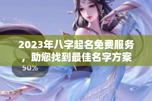2023年八字起名免费服务，助您找到最佳名字方案