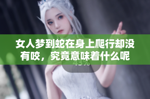 女人梦到蛇在身上爬行却没有咬，究竟意味着什么呢