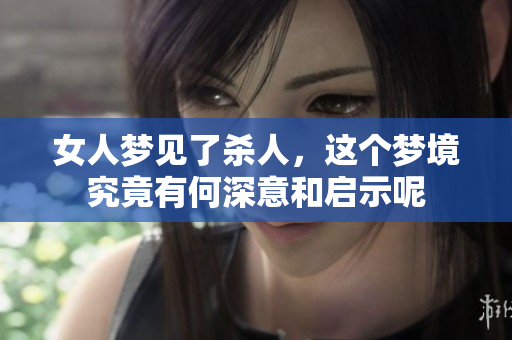 女人梦见了杀人，这个梦境究竟有何深意和启示呢