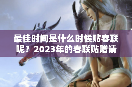 最佳时间是什么时候贴春联呢？2023年的春联贴赠请注意时间安排！
