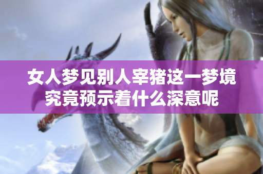 女人梦见别人宰猪这一梦境究竟预示着什么深意呢