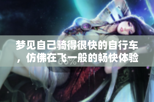 梦见自己骑得很快的自行车，仿佛在飞一般的畅快体验