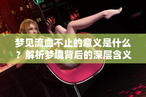 梦见流血不止的意义是什么？解析梦境背后的深层含义