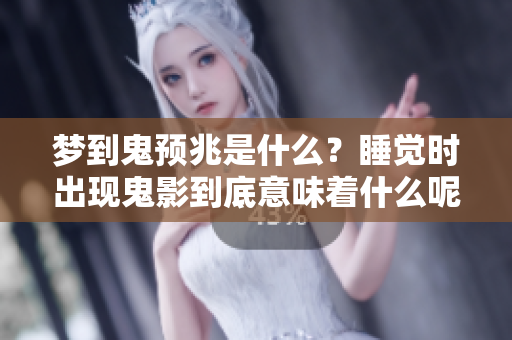 梦到鬼预兆是什么？睡觉时出现鬼影到底意味着什么呢？