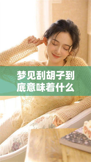 梦见刮胡子到底意味着什么呢？让我们一起来探讨这个梦境的深层含义。