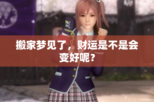 搬家梦见了，财运是不是会变好呢？