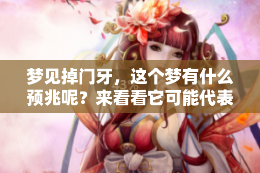 梦见掉门牙，这个梦有什么预兆呢？来看看它可能代表的含义吧。