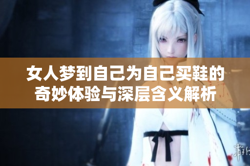 女人梦到自己为自己买鞋的奇妙体验与深层含义解析
