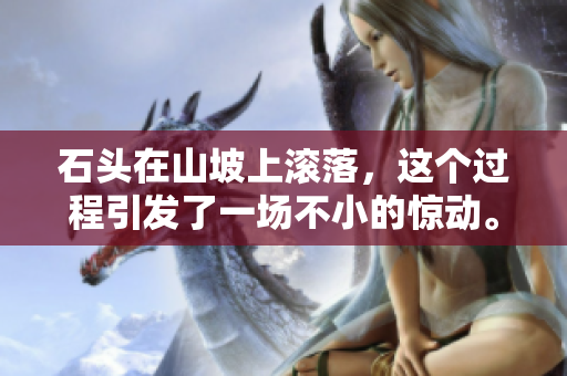 石头在山坡上滚落，这个过程引发了一场不小的惊动。