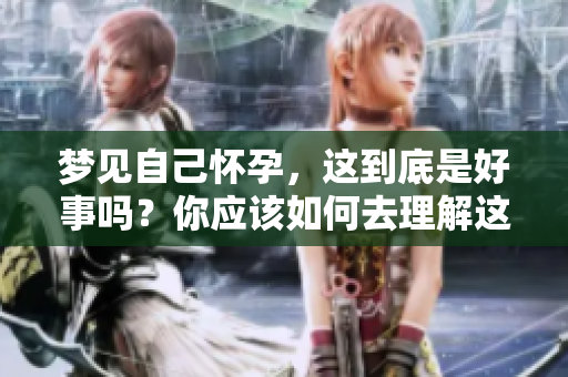 梦见自己怀孕，这到底是好事吗？你应该如何去理解这个梦境呢？