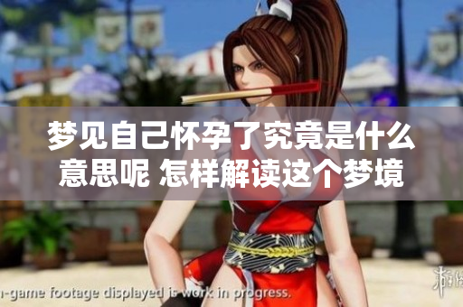 梦见自己怀孕了究竟是什么意思呢 怎样解读这个梦境中的寓意