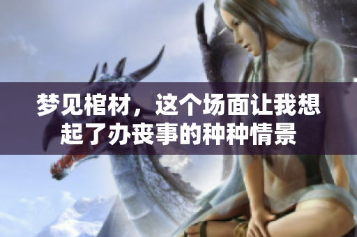 梦见棺材，这个场面让我想起了办丧事的种种情景