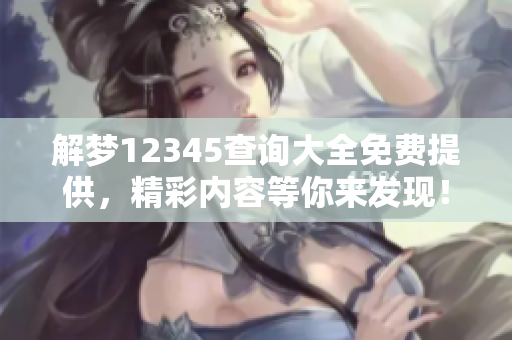 解梦12345查询大全免费提供，精彩内容等你来发现！