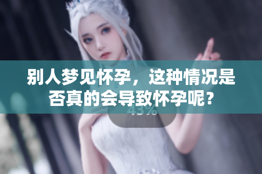 别人梦见怀孕，这种情况是否真的会导致怀孕呢？